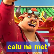 caiu na met